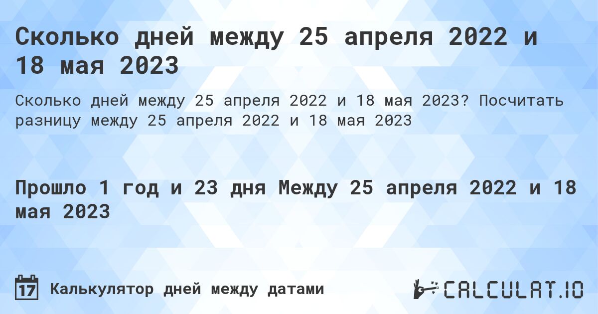 Сколько дней между 25 апреля 2022 и 18 мая 2023. Посчитать разницу между 25 апреля 2022 и 18 мая 2023