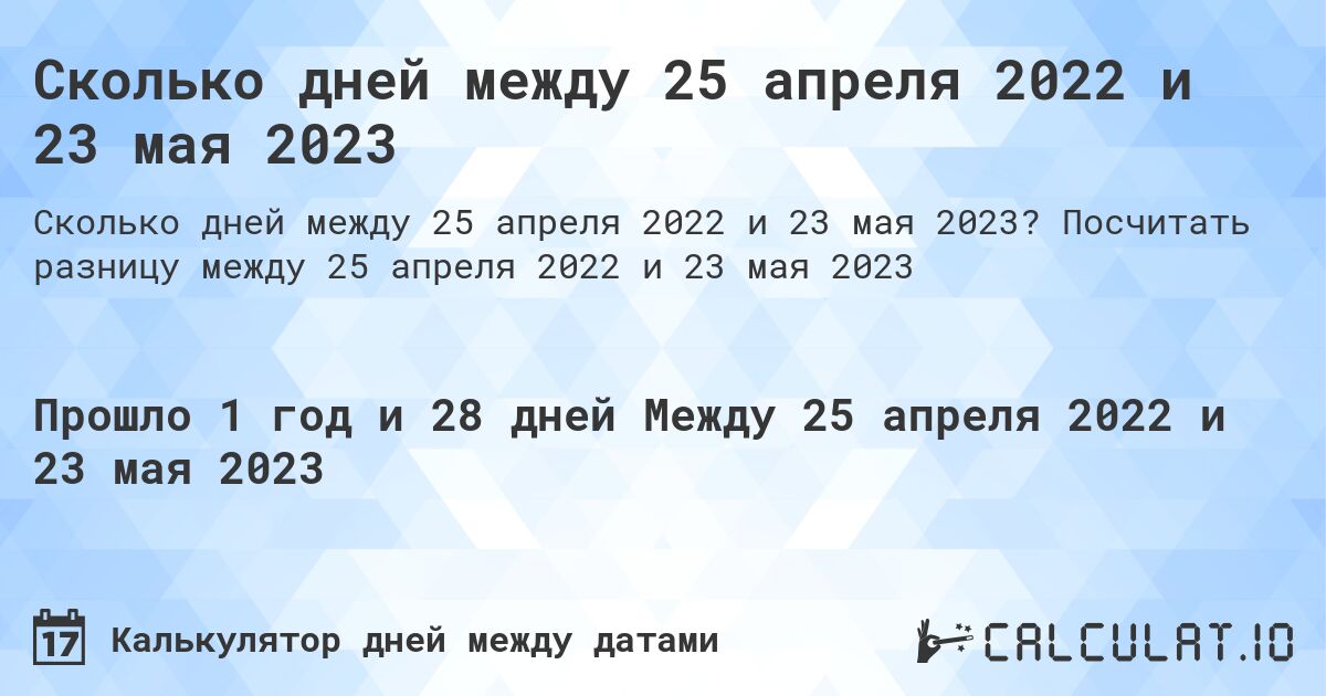 Сколько дней между 25 апреля 2022 и 23 мая 2023. Посчитать разницу между 25 апреля 2022 и 23 мая 2023