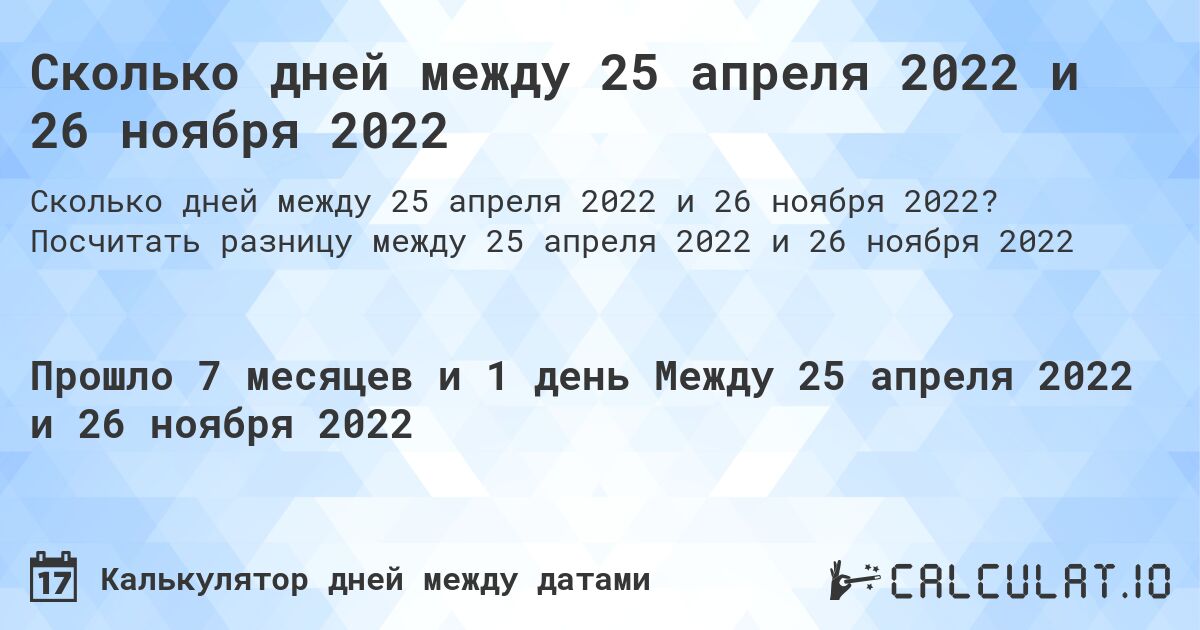 Сколько дней между 25 апреля 2022 и 26 ноября 2022. Посчитать разницу между 25 апреля 2022 и 26 ноября 2022