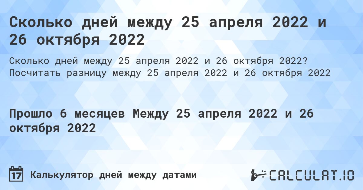 Сколько дней между 25 апреля 2022 и 26 октября 2022. Посчитать разницу между 25 апреля 2022 и 26 октября 2022
