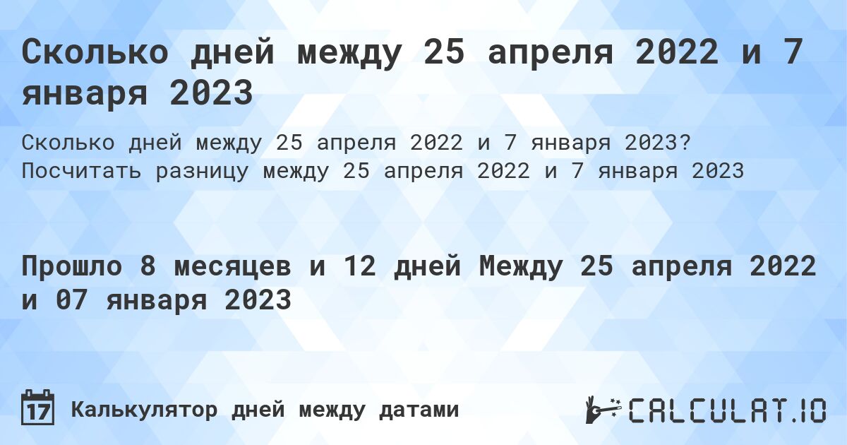 Сколько дней между 25 апреля 2022 и 7 января 2023. Посчитать разницу между 25 апреля 2022 и 7 января 2023