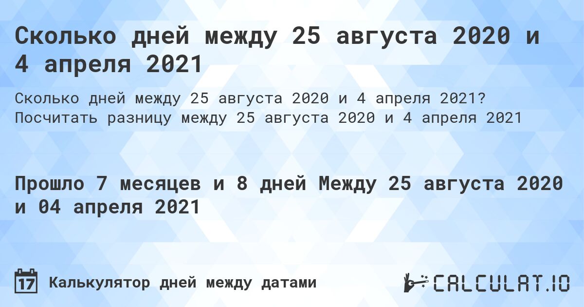 Сколько дней между 25 августа 2020 и 4 апреля 2021. Посчитать разницу между 25 августа 2020 и 4 апреля 2021