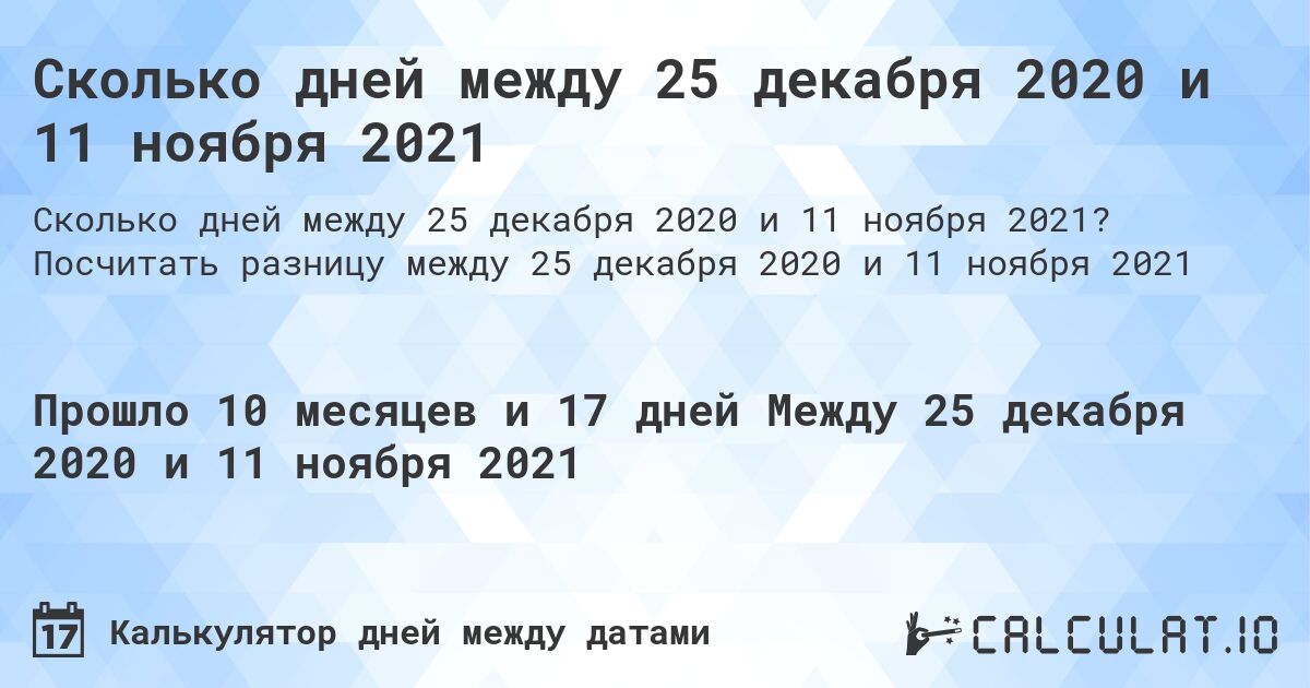Сколько дней между 25 декабря 2020 и 11 ноября 2021. Посчитать разницу между 25 декабря 2020 и 11 ноября 2021