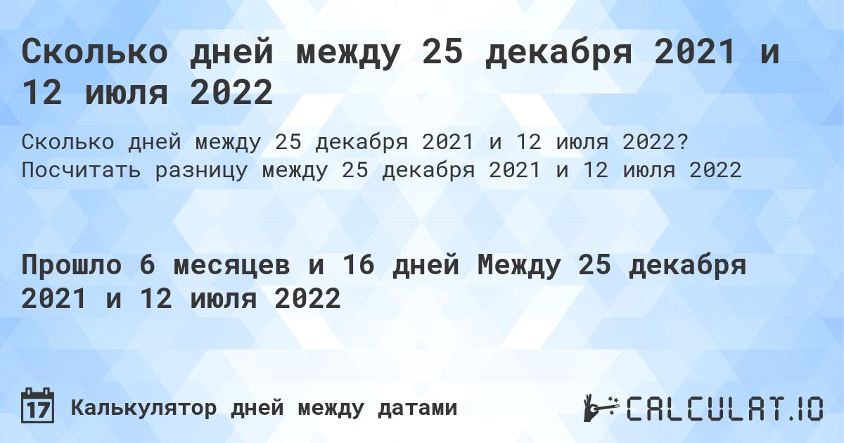 Сколько дней между 25 декабря 2021 и 12 июля 2022. Посчитать разницу между 25 декабря 2021 и 12 июля 2022