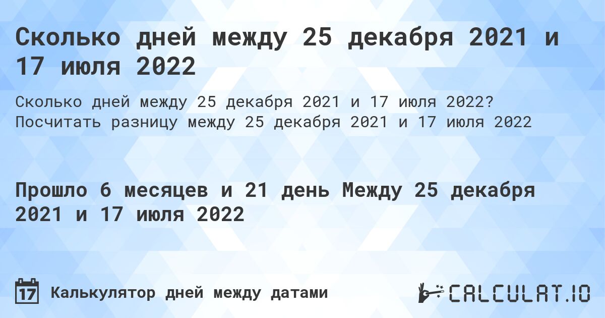Сколько дней между 25 декабря 2021 и 17 июля 2022. Посчитать разницу между 25 декабря 2021 и 17 июля 2022