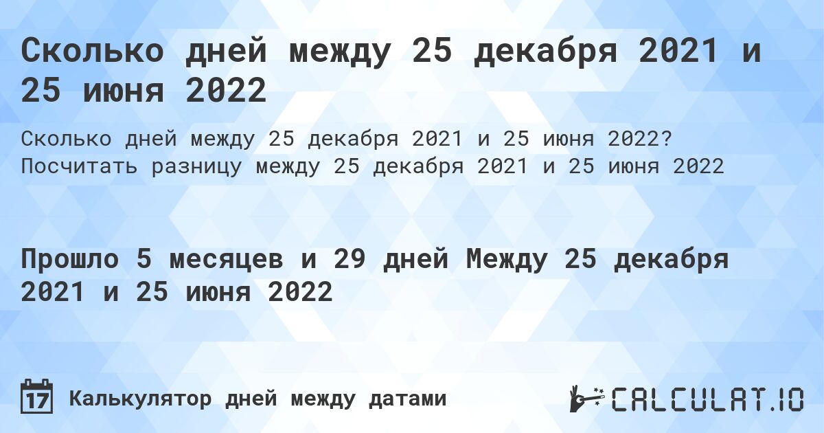 Сколько дней между 25 декабря 2021 и 25 июня 2022. Посчитать разницу между 25 декабря 2021 и 25 июня 2022
