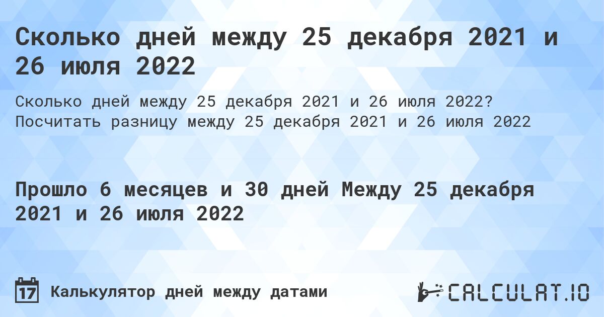 Сколько дней между 25 декабря 2021 и 26 июля 2022. Посчитать разницу между 25 декабря 2021 и 26 июля 2022