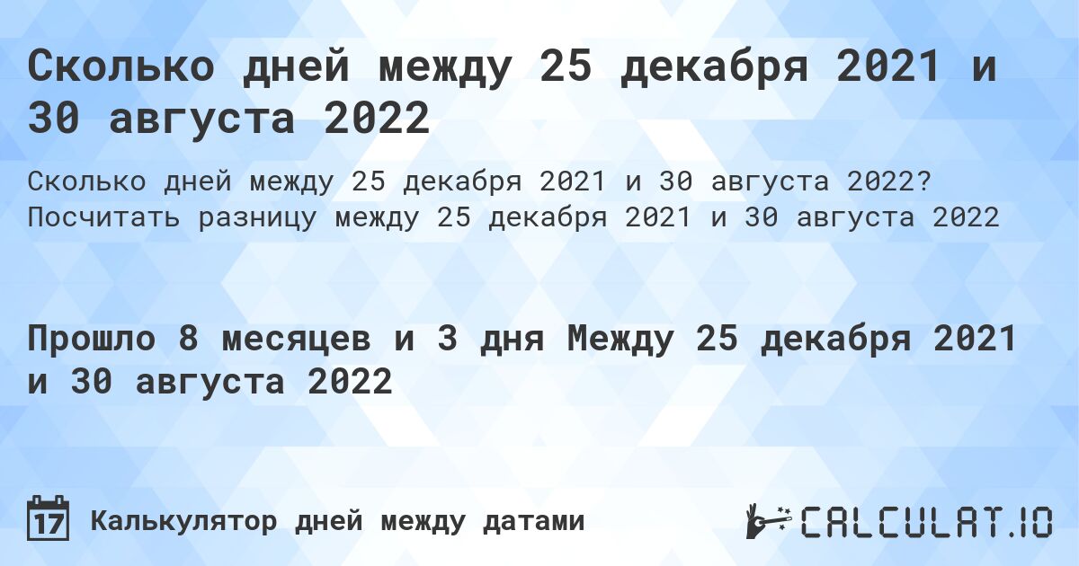 Сколько дней между 25 декабря 2021 и 30 августа 2022. Посчитать разницу между 25 декабря 2021 и 30 августа 2022
