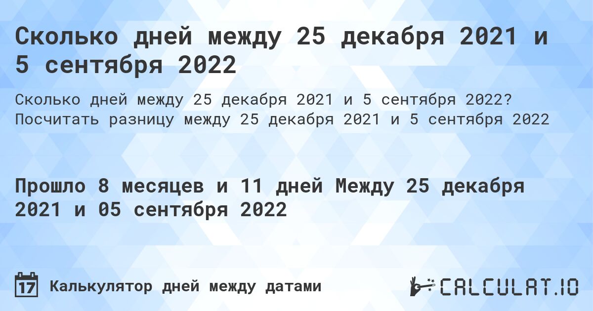 Сколько дней между 25 декабря 2021 и 5 сентября 2022. Посчитать разницу между 25 декабря 2021 и 5 сентября 2022