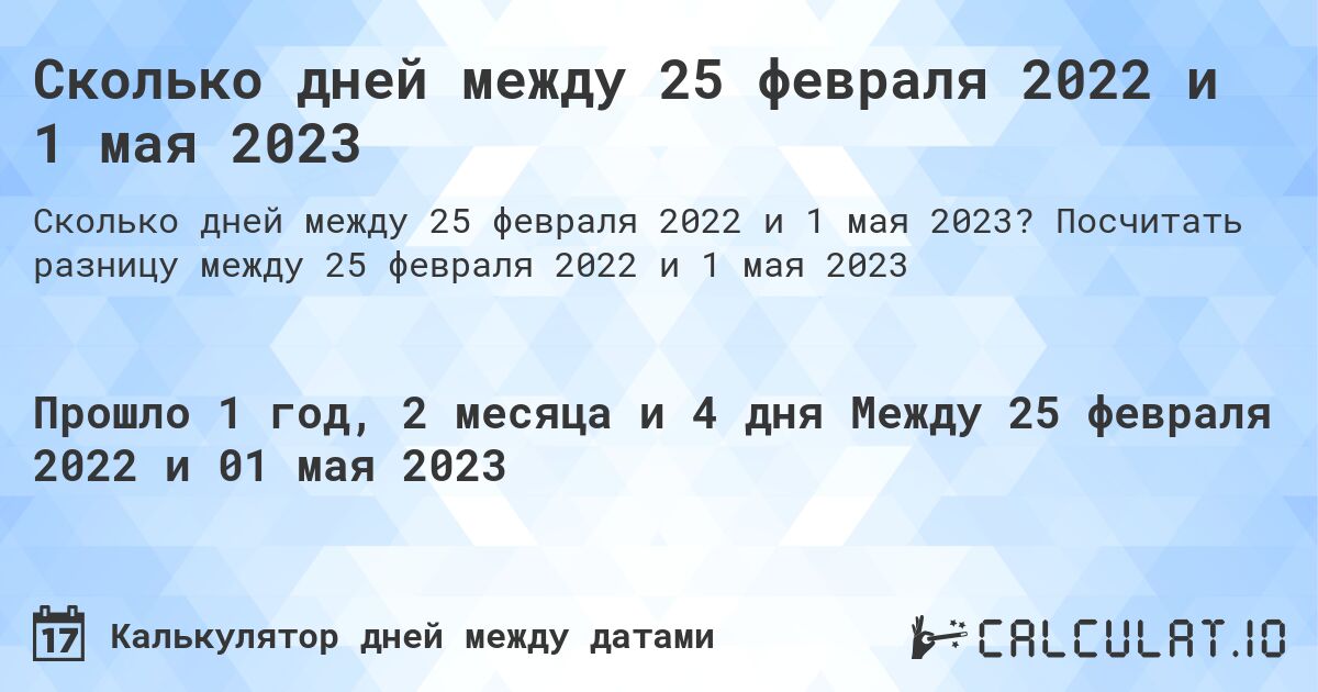 Сколько дней между 25 февраля 2022 и 1 мая 2023. Посчитать разницу между 25 февраля 2022 и 1 мая 2023