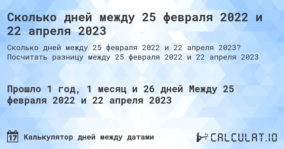 Сколько дней между 25 февраля 2022 и 22 апреля 2023. Посчитать разницу между 25 февраля 2022 и 22 апреля 2023