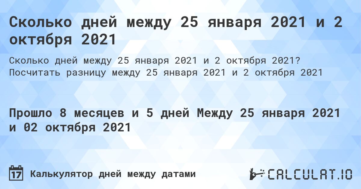 Сколько дней между 25 января 2021 и 2 октября 2021. Посчитать разницу между 25 января 2021 и 2 октября 2021