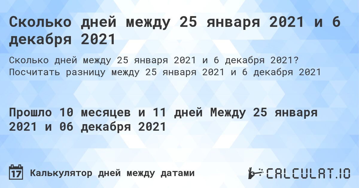 Сколько дней между 25 января 2021 и 6 декабря 2021. Посчитать разницу между 25 января 2021 и 6 декабря 2021