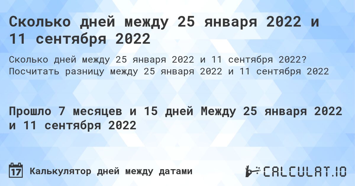 Сколько дней между 25 января 2022 и 11 сентября 2022. Посчитать разницу между 25 января 2022 и 11 сентября 2022
