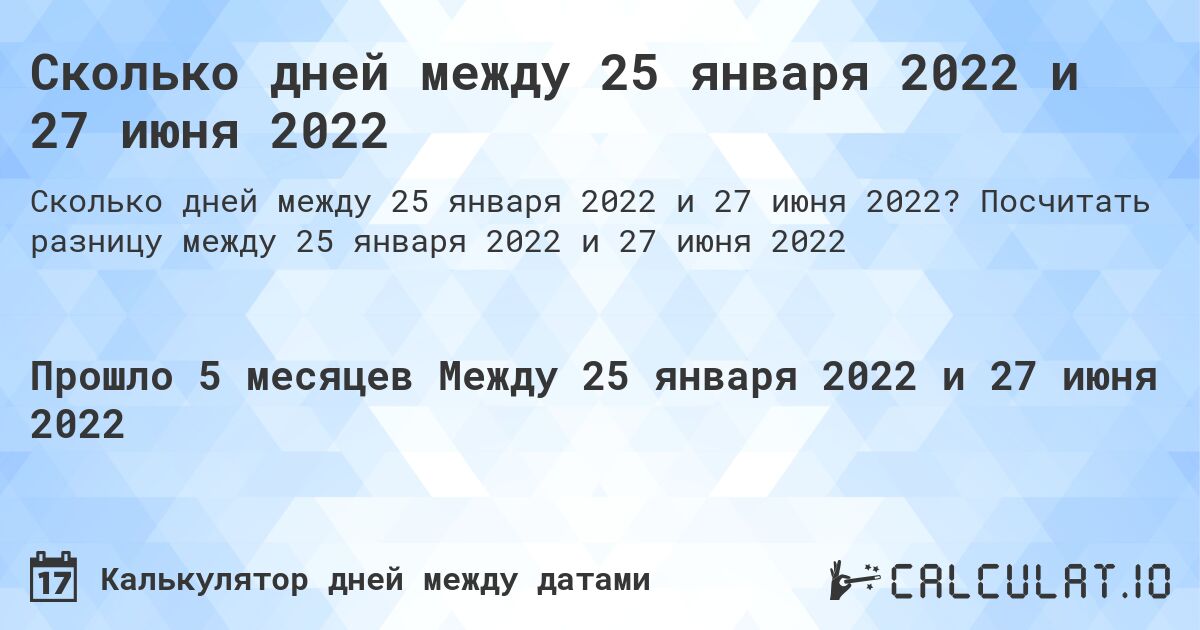 Сколько дней между 25 января 2022 и 27 июня 2022. Посчитать разницу между 25 января 2022 и 27 июня 2022