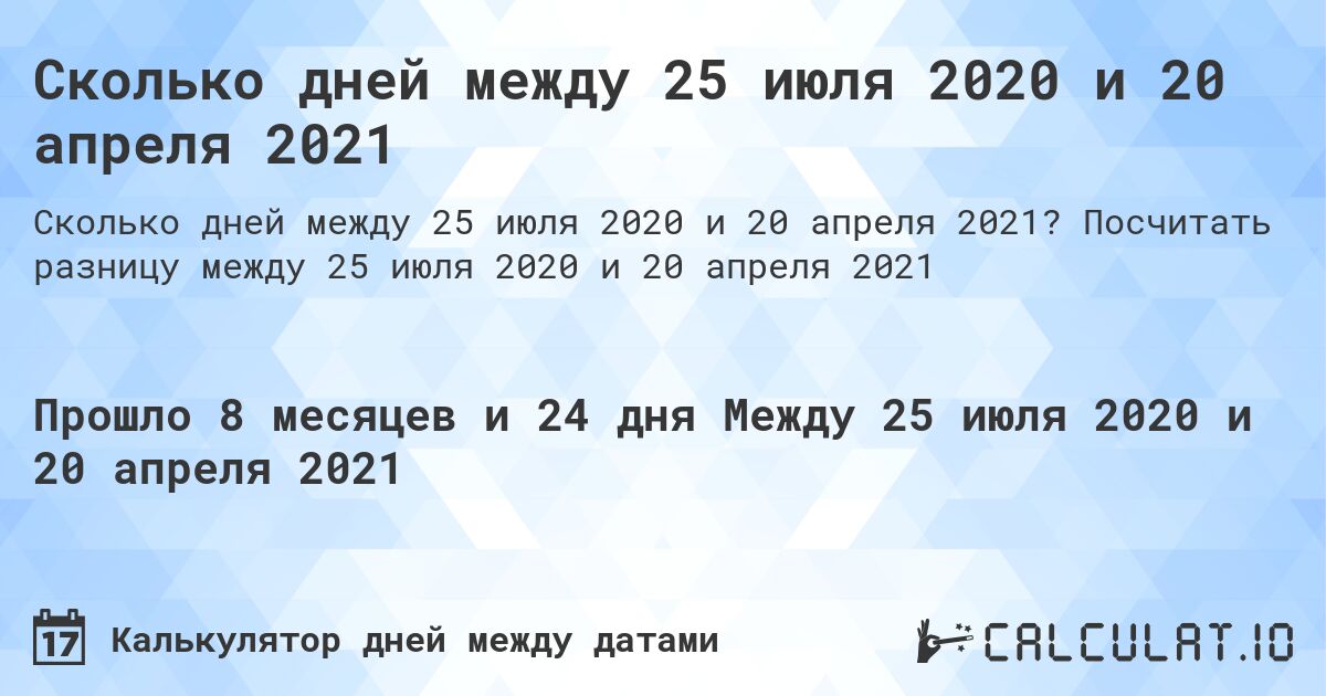 Сколько дней между 25 июля 2020 и 20 апреля 2021. Посчитать разницу между 25 июля 2020 и 20 апреля 2021