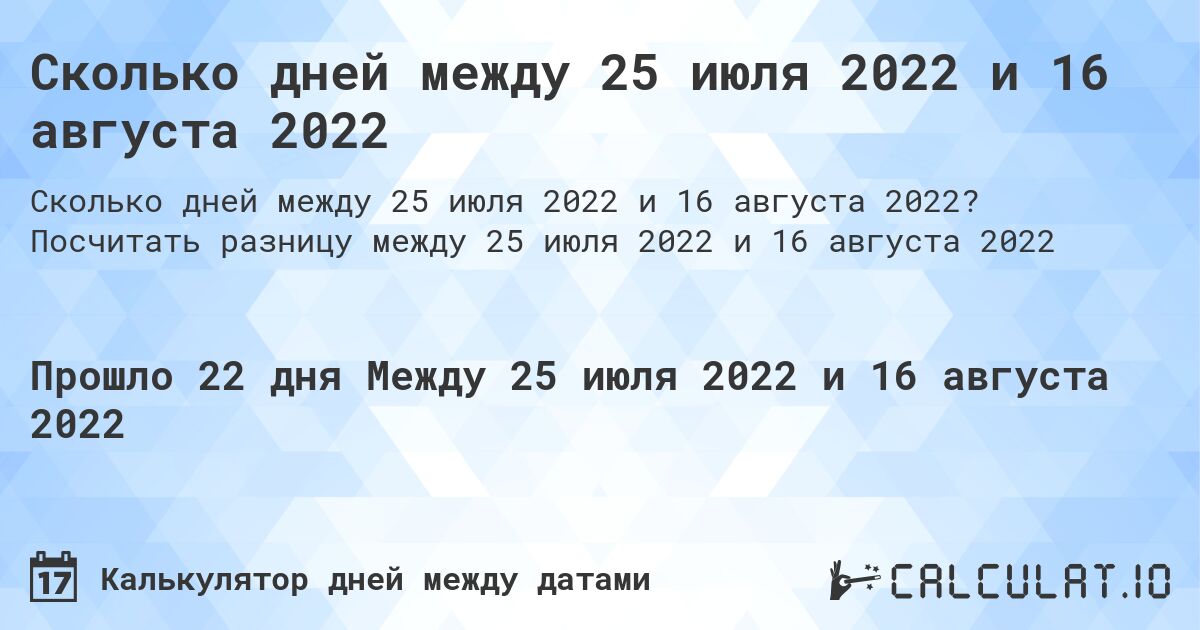 Сколько дней между 25 июля 2022 и 16 августа 2022. Посчитать разницу между 25 июля 2022 и 16 августа 2022