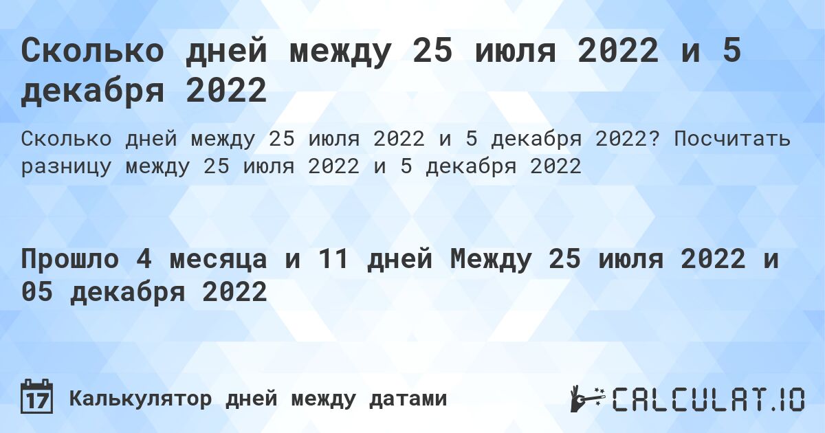 Сколько дней между 25 июля 2022 и 5 декабря 2022. Посчитать разницу между 25 июля 2022 и 5 декабря 2022