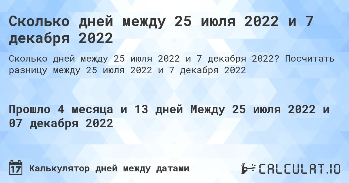 Сколько дней между 25 июля 2022 и 7 декабря 2022. Посчитать разницу между 25 июля 2022 и 7 декабря 2022
