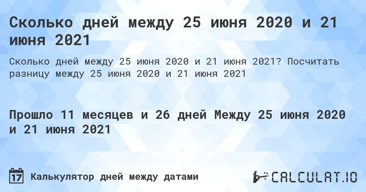 Сколько дней между 25 июня 2020 и 21 июня 2021. Посчитать разницу между 25 июня 2020 и 21 июня 2021