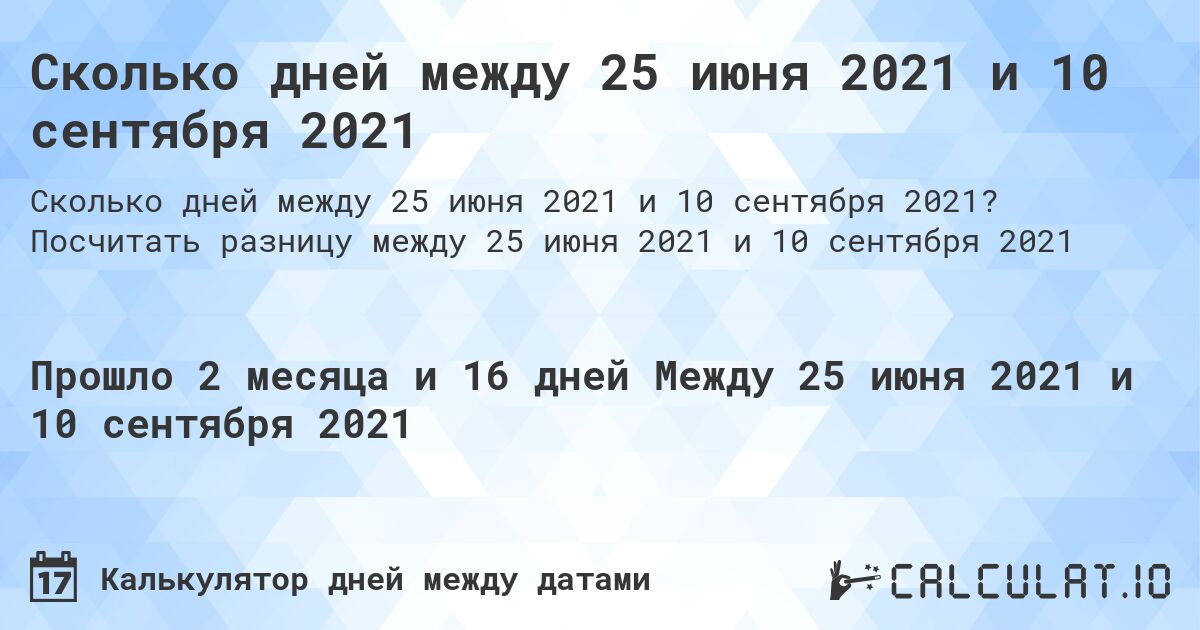 Сколько дней между 25 июня 2021 и 10 сентября 2021. Посчитать разницу между 25 июня 2021 и 10 сентября 2021