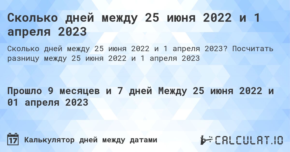 Сколько дней между 25 июня 2022 и 1 апреля 2023. Посчитать разницу между 25 июня 2022 и 1 апреля 2023