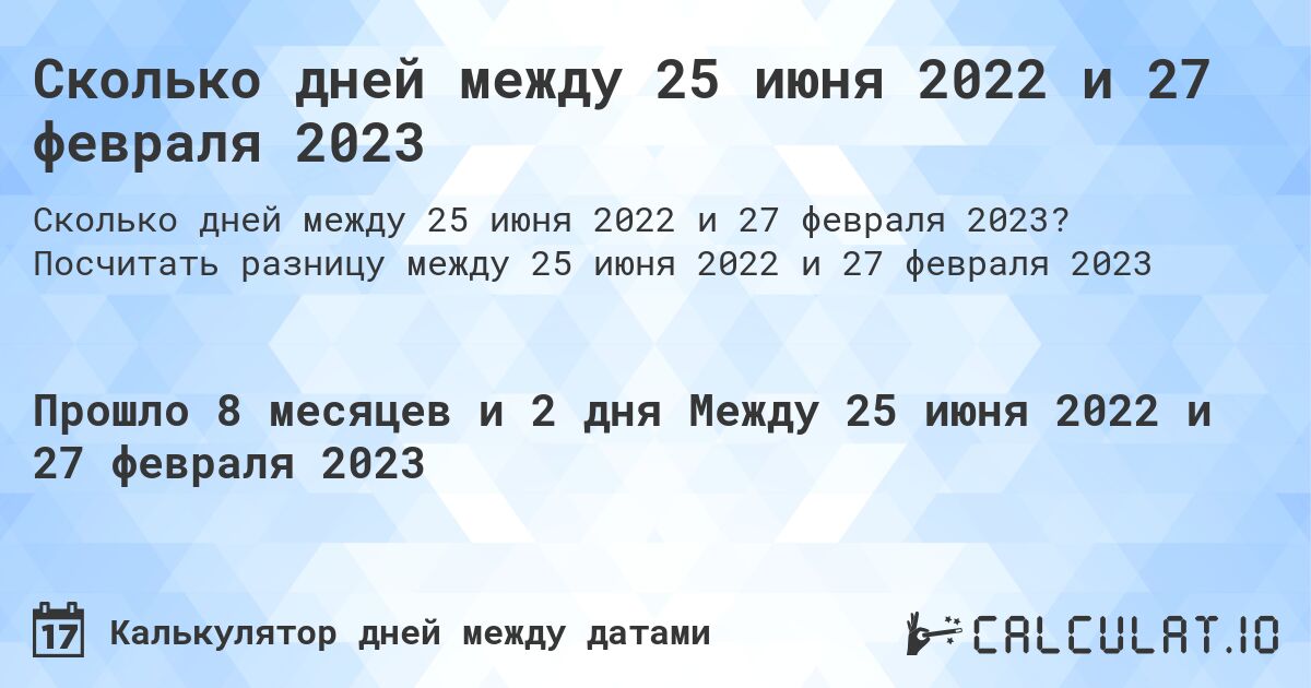 Сколько дней между 25 июня 2022 и 27 февраля 2023. Посчитать разницу между 25 июня 2022 и 27 февраля 2023