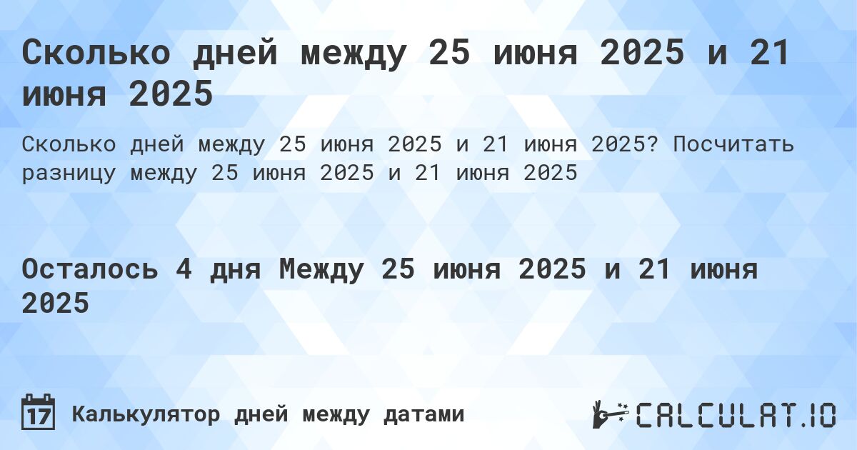 Сколько дней между 25 июня 2025 и 21 июня 2025. Посчитать разницу между 25 июня 2025 и 21 июня 2025