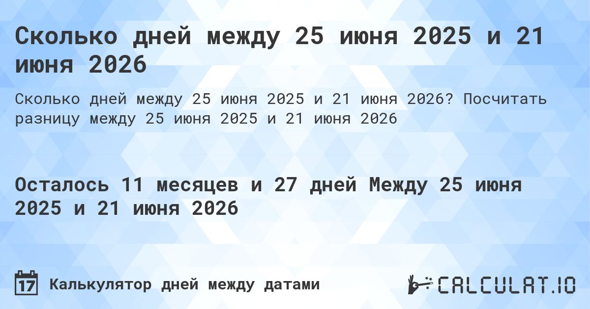 Сколько дней между 25 июня 2025 и 21 июня 2026. Посчитать разницу между 25 июня 2025 и 21 июня 2026