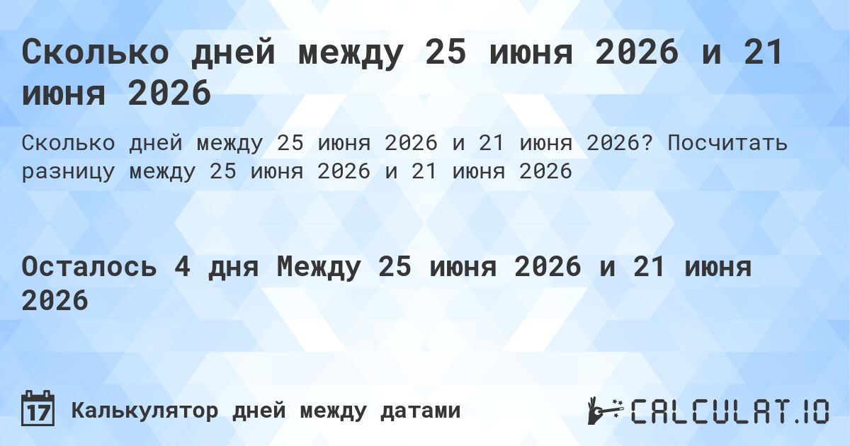 Сколько дней между 25 июня 2026 и 21 июня 2026. Посчитать разницу между 25 июня 2026 и 21 июня 2026