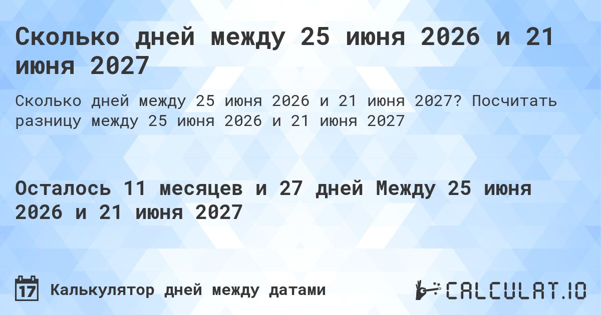 Сколько дней между 25 июня 2026 и 21 июня 2027. Посчитать разницу между 25 июня 2026 и 21 июня 2027