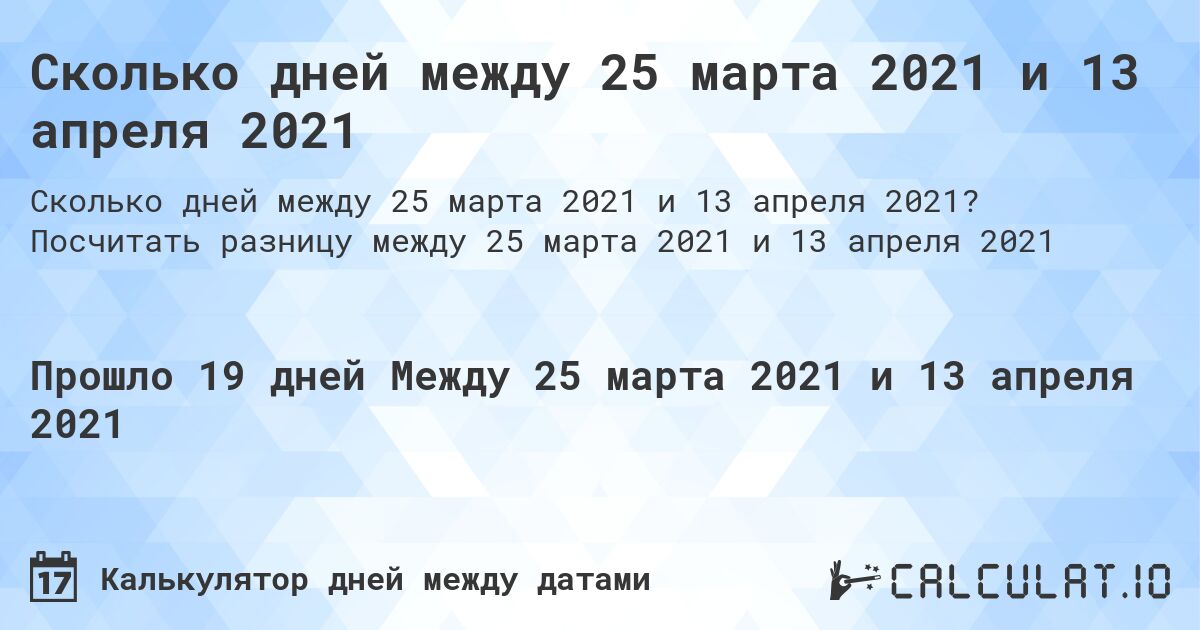Сколько дней между 25 марта 2021 и 13 апреля 2021. Посчитать разницу между 25 марта 2021 и 13 апреля 2021