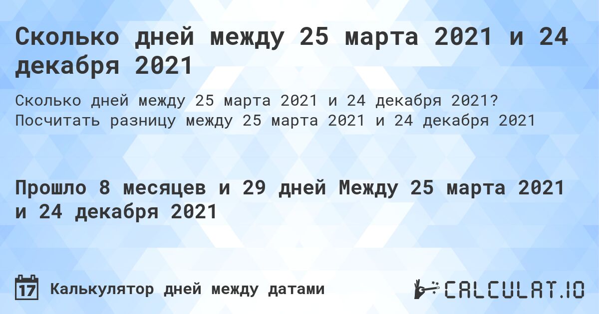 Сколько дней между 25 марта 2021 и 24 декабря 2021. Посчитать разницу между 25 марта 2021 и 24 декабря 2021