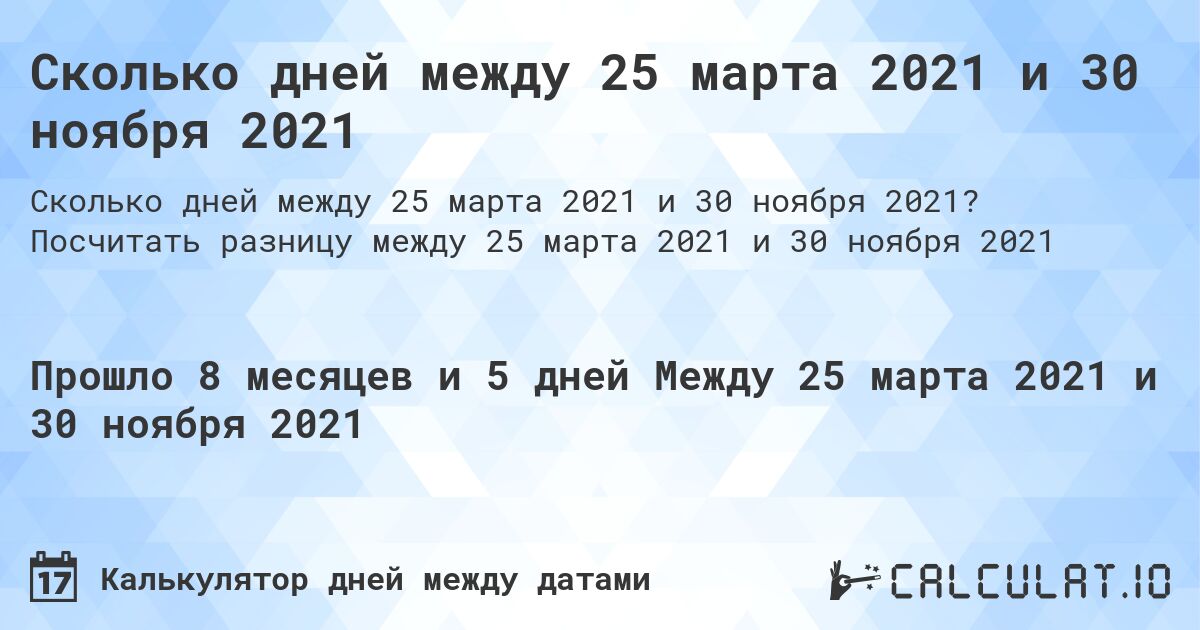 Сколько дней между 25 марта 2021 и 30 ноября 2021. Посчитать разницу между 25 марта 2021 и 30 ноября 2021