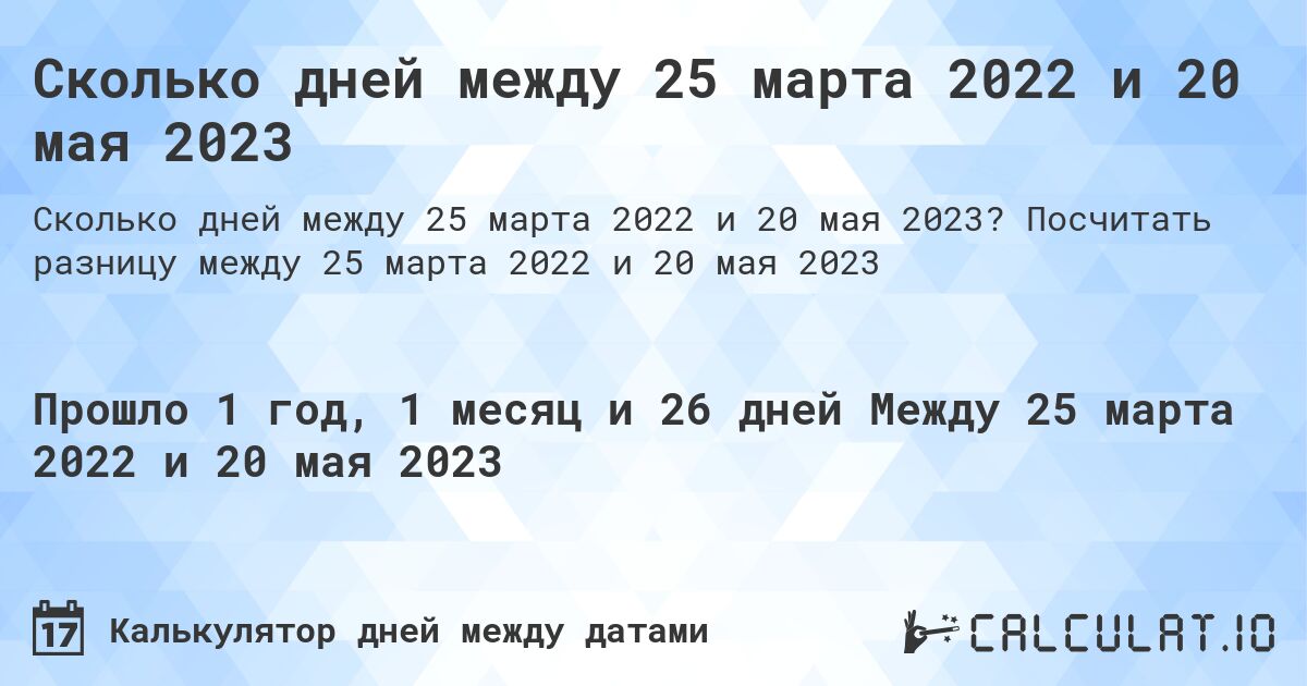 Сколько дней между 25 марта 2022 и 20 мая 2023. Посчитать разницу между 25 марта 2022 и 20 мая 2023