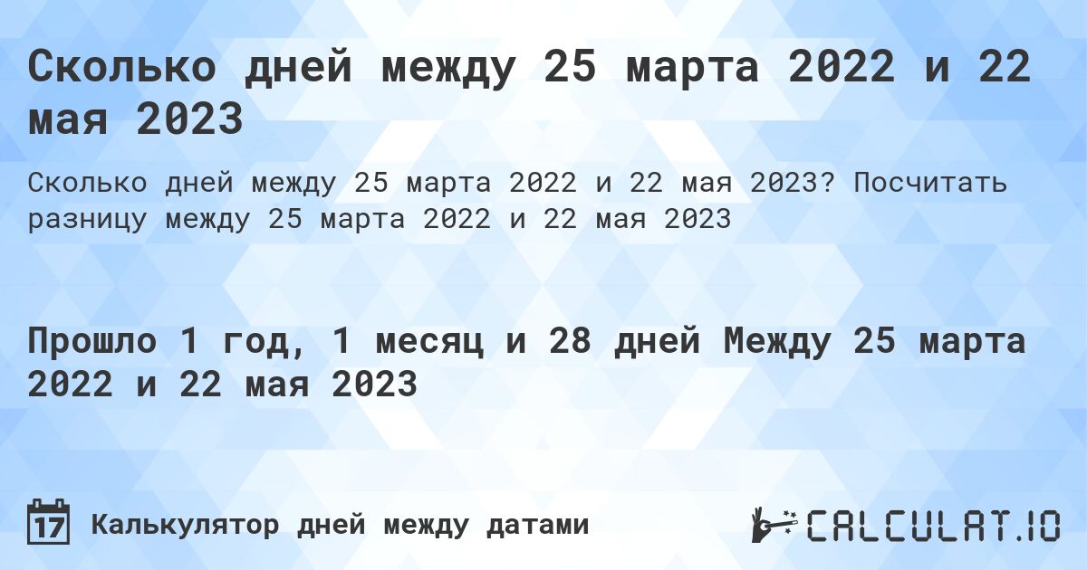 Сколько дней между 25 марта 2022 и 22 мая 2023. Посчитать разницу между 25 марта 2022 и 22 мая 2023