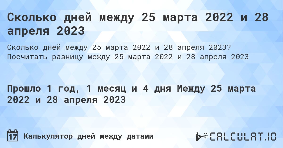 Сколько дней между 25 марта 2022 и 28 апреля 2023. Посчитать разницу между 25 марта 2022 и 28 апреля 2023