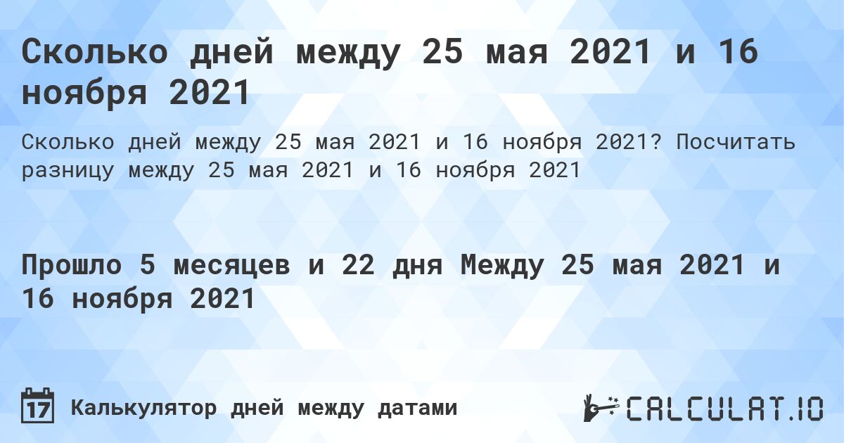 Сколько дней между 25 мая 2021 и 16 ноября 2021. Посчитать разницу между 25 мая 2021 и 16 ноября 2021