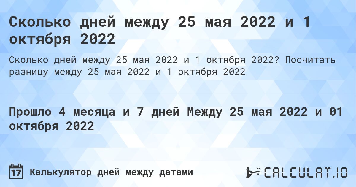 Сколько дней между 25 мая 2022 и 1 октября 2022. Посчитать разницу между 25 мая 2022 и 1 октября 2022