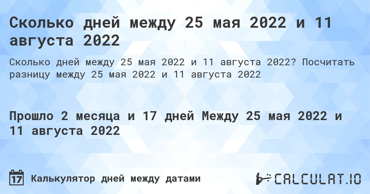 Сколько дней между 25 мая 2022 и 11 августа 2022. Посчитать разницу между 25 мая 2022 и 11 августа 2022