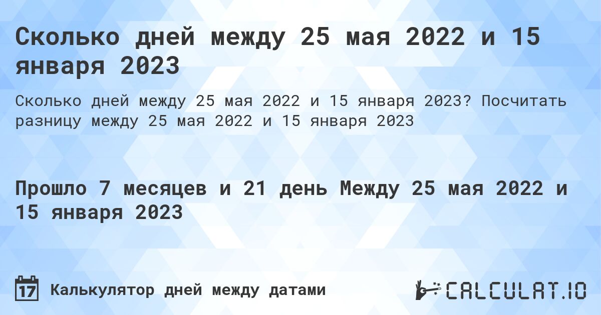 Сколько дней между 25 мая 2022 и 15 января 2023. Посчитать разницу между 25 мая 2022 и 15 января 2023