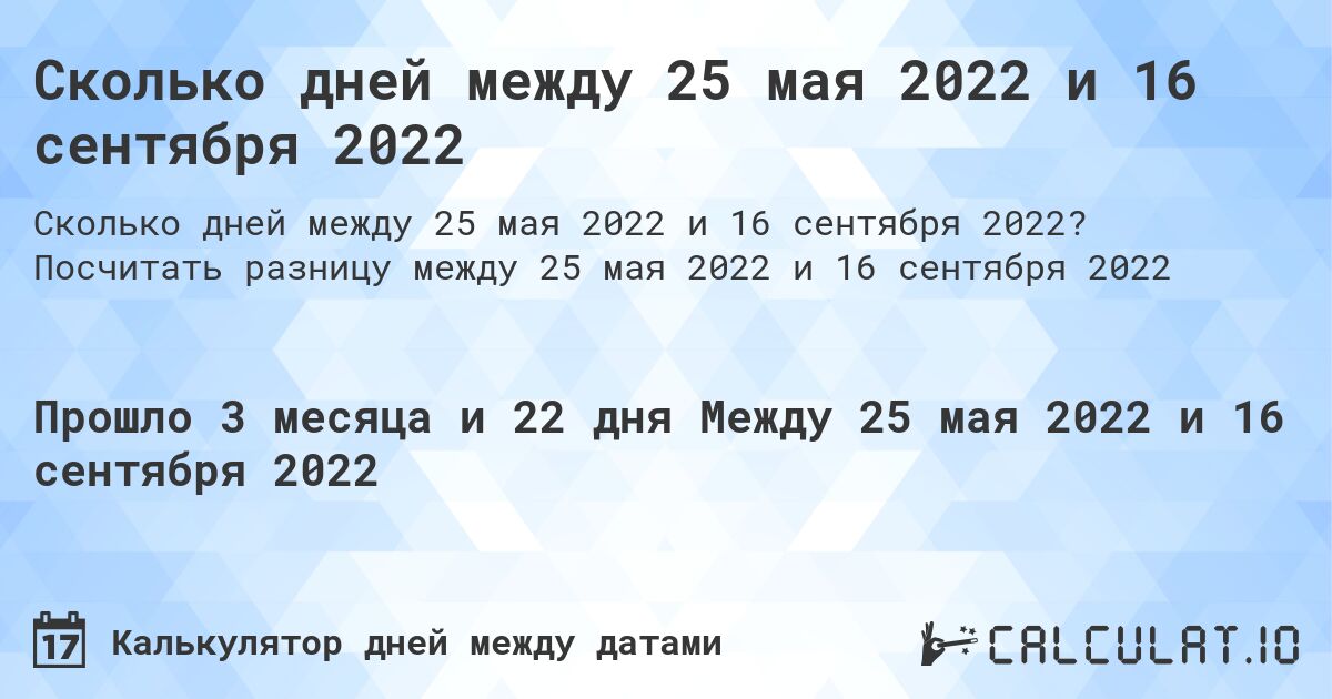 Сколько дней между 25 мая 2022 и 16 сентября 2022. Посчитать разницу между 25 мая 2022 и 16 сентября 2022