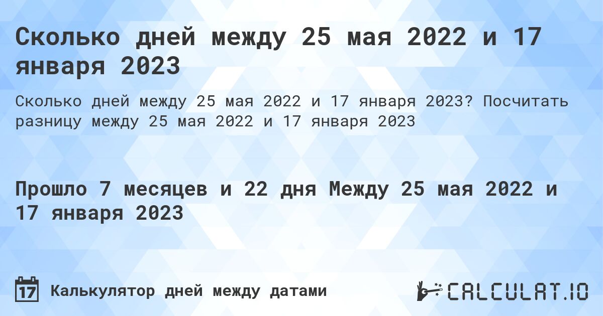 Сколько дней между 25 мая 2022 и 17 января 2023. Посчитать разницу между 25 мая 2022 и 17 января 2023