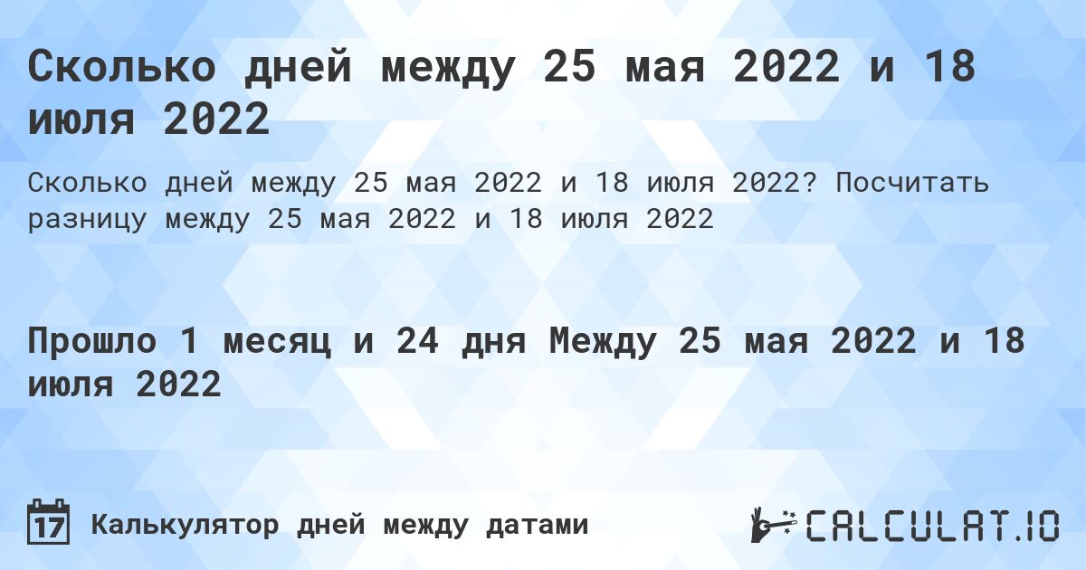 Сколько дней между 25 мая 2022 и 18 июля 2022. Посчитать разницу между 25 мая 2022 и 18 июля 2022