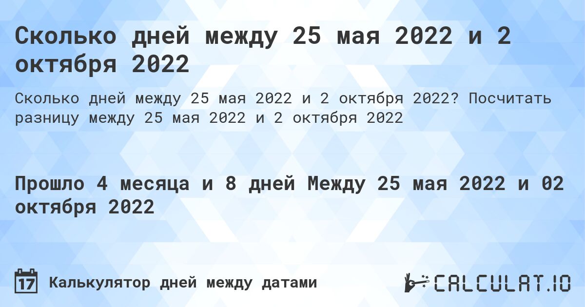 Сколько дней между 25 мая 2022 и 2 октября 2022. Посчитать разницу между 25 мая 2022 и 2 октября 2022