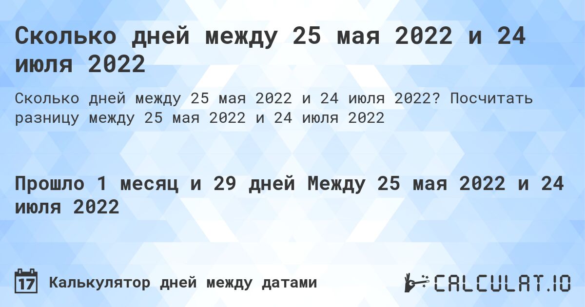 Сколько дней между 25 мая 2022 и 24 июля 2022. Посчитать разницу между 25 мая 2022 и 24 июля 2022
