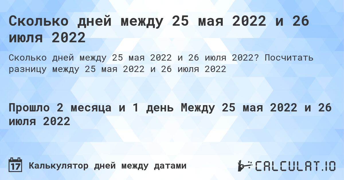 Сколько дней между 25 мая 2022 и 26 июля 2022. Посчитать разницу между 25 мая 2022 и 26 июля 2022