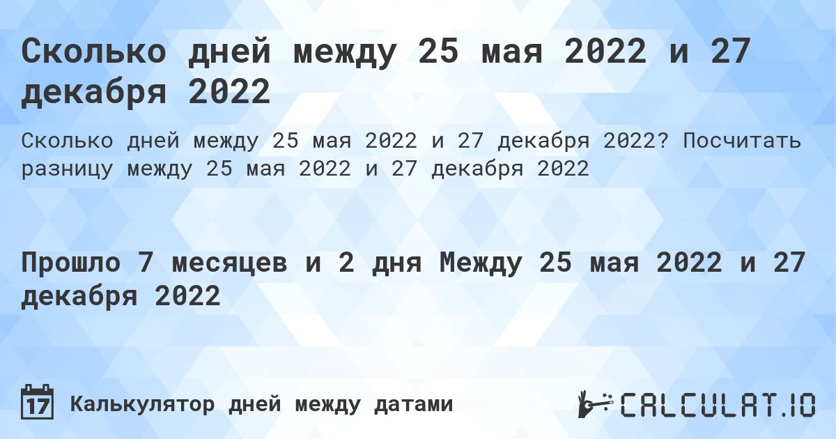 Сколько дней между 25 мая 2022 и 27 декабря 2022. Посчитать разницу между 25 мая 2022 и 27 декабря 2022