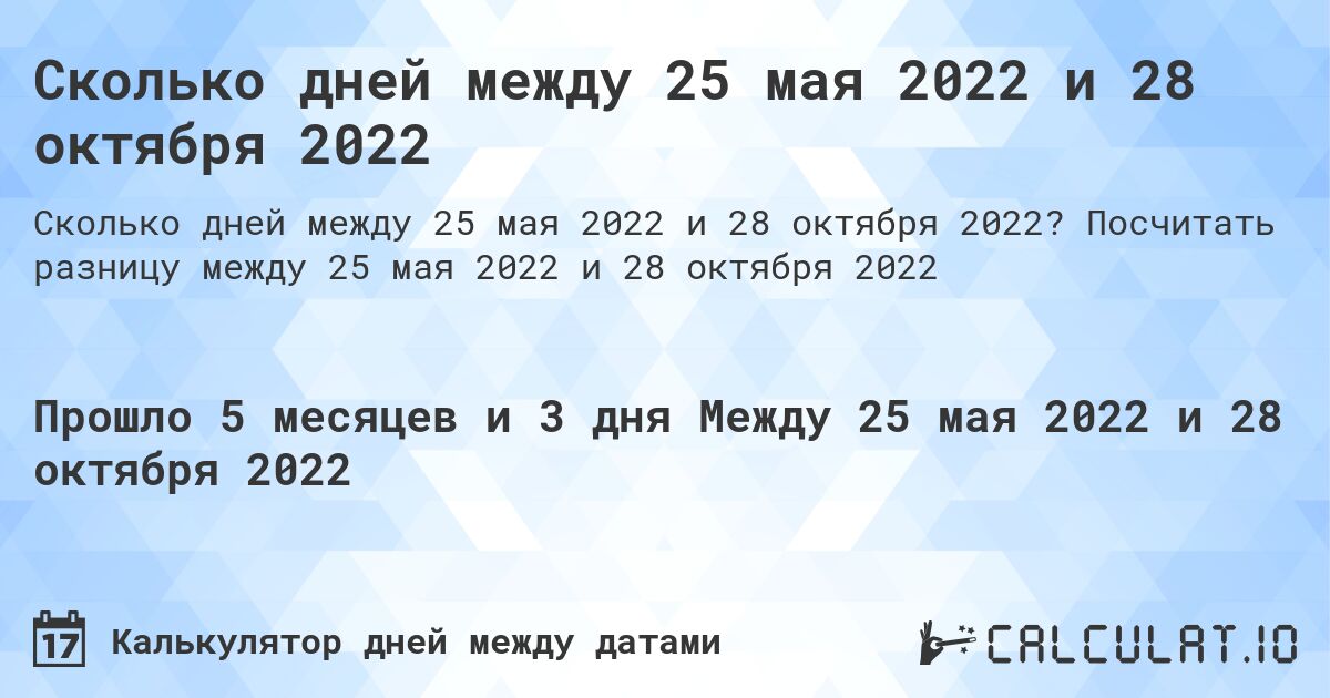 Сколько дней между 25 мая 2022 и 28 октября 2022. Посчитать разницу между 25 мая 2022 и 28 октября 2022