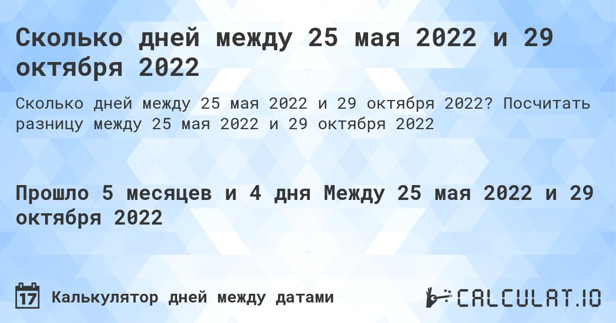 Сколько дней между 25 мая 2022 и 29 октября 2022. Посчитать разницу между 25 мая 2022 и 29 октября 2022